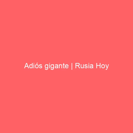 Adiós gigante | Rusia Hoy