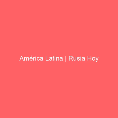 América Latina | Rusia Hoy