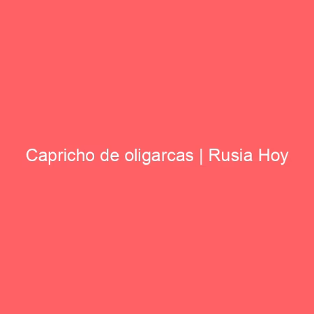 Capricho de oligarcas | Rusia Hoy