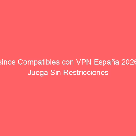 Casinos Compatibles con VPN España 2026 — Juega Sin Restricciones