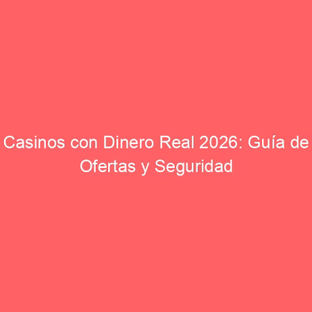 Casinos con Dinero Real 2026: Guía de Ofertas y Seguridad