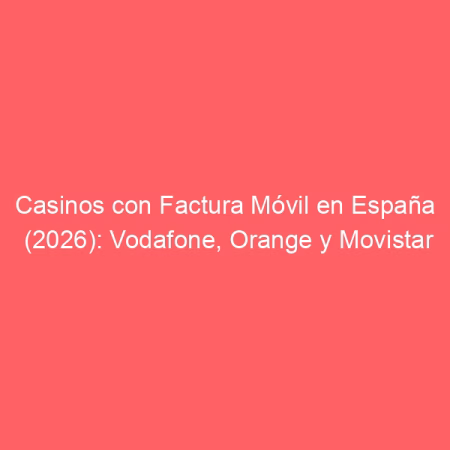 Casinos con Factura Móvil en España (2026): Vodafone, Orange y Movistar