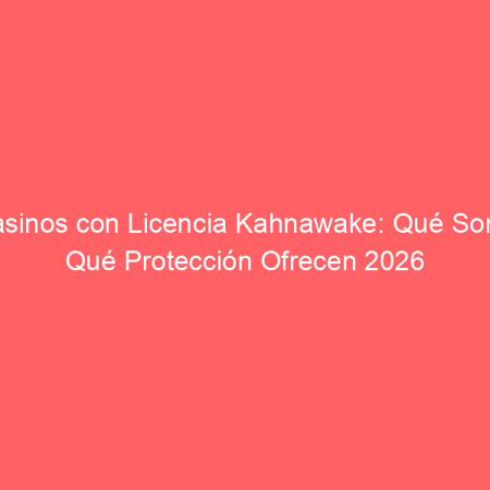 Casinos con Licencia Kahnawake: Qué Son y Qué Protección Ofrecen 2026