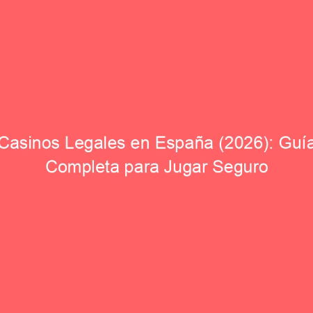 Casinos Legales en España: Los Mejores Sitios Seguros 2026