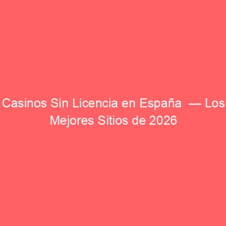 Casinos Sin Licencia en España  — Los Mejores Sitios de 2026