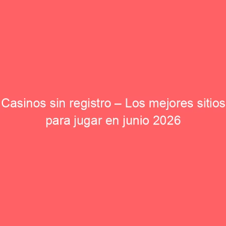 Casinos sin registro – Los mejores sitios para jugar en junio 2026