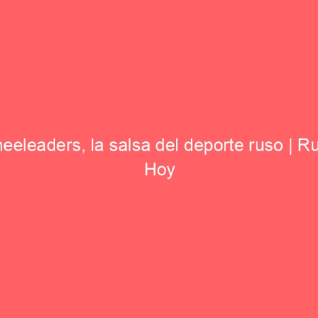 Cheeleaders, la salsa del deporte ruso | Rusia Hoy
