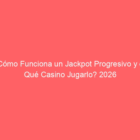 ¿Cómo Funciona un Jackpot Progresivo y en Qué Casino Jugarlo? 2026