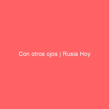 Con otros ojos | Rusia Hoy