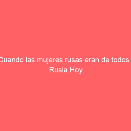 Cuando las mujeres rusas eran de todos | Rusia Hoy