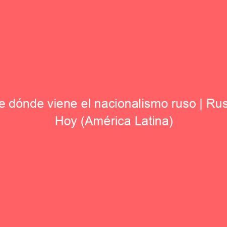 De dónde viene el nacionalismo ruso | Rusia Hoy (América Latina)