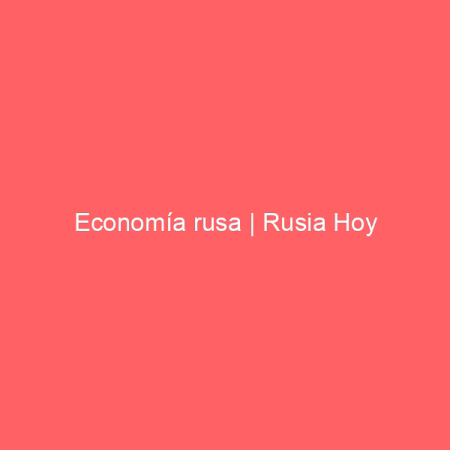 Economía rusa | Rusia Hoy