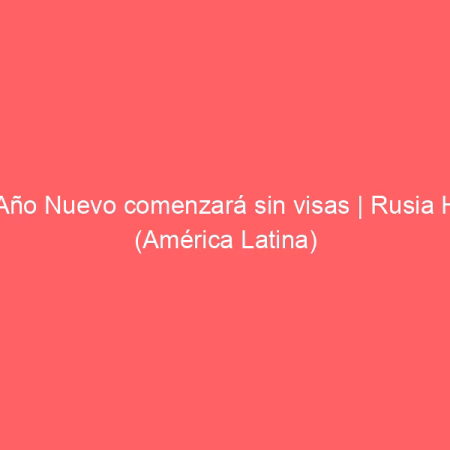 El Año Nuevo comenzará sin visas | Rusia Hoy (América Latina)