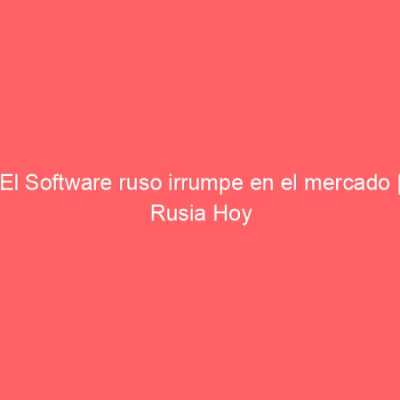 El Software ruso irrumpe en el mercado | Rusia Hoy