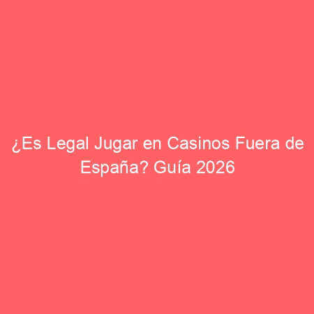 Mejores Casinos Fuera de España en 2026: Analizados y Probados