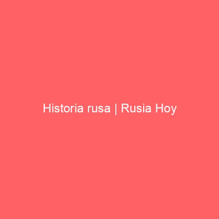 Historia rusa | Rusia Hoy