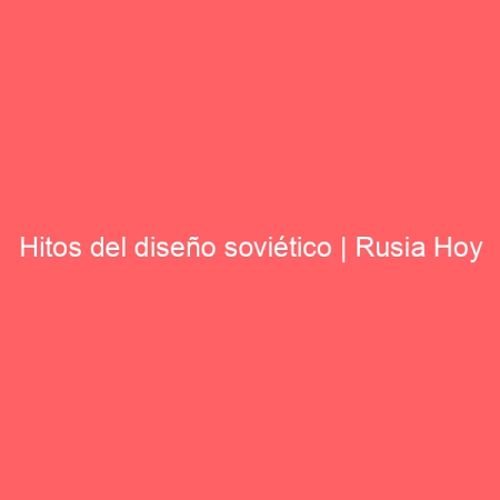 Hitos del diseño soviético | Rusia Hoy