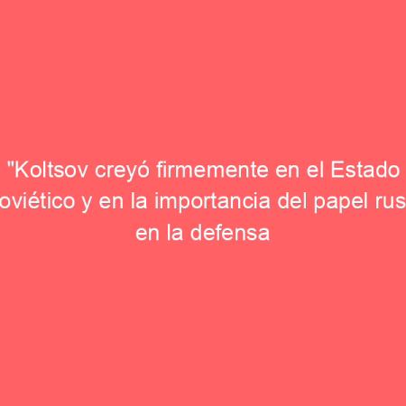 «Koltsov creyó firmemente en el Estado soviético y en la importancia del papel ruso en la defensa de la República» | Rusia Hoy
