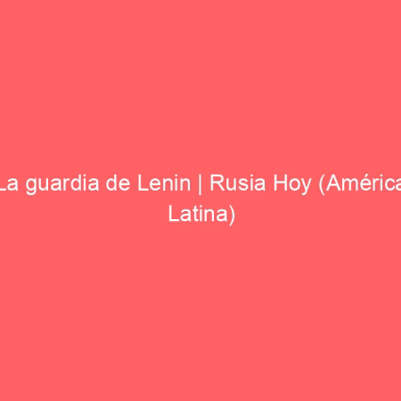 La guardia de Lenin | Rusia Hoy (América Latina)