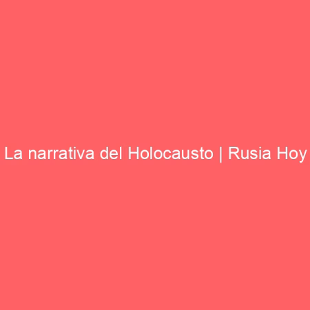 La narrativa del Holocausto | Rusia Hoy