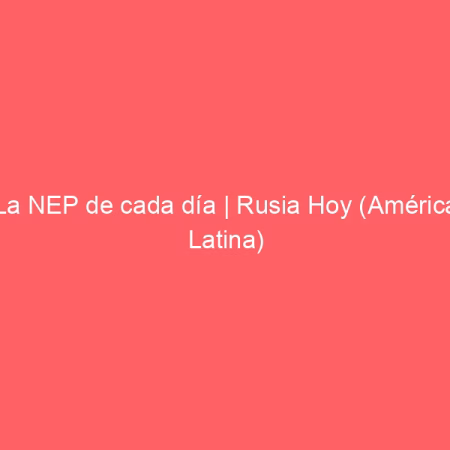 La NEP de cada día | Rusia Hoy (América Latina)