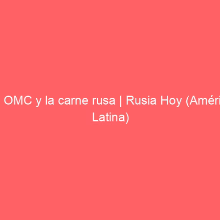 La OMC y la carne rusa | Rusia Hoy (América Latina)