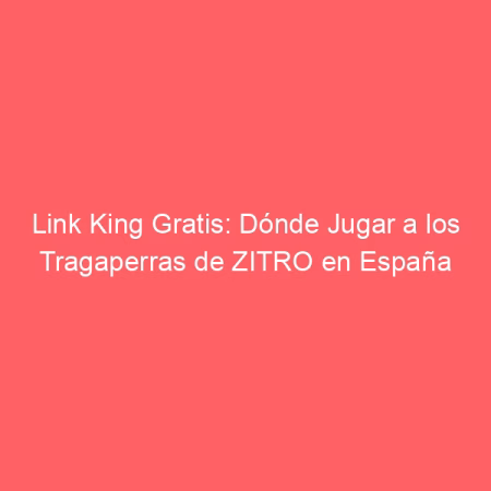 Link King Gratis: Dónde Jugar a los Tragaperras de ZITRO en España