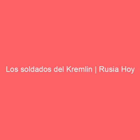 Los soldados del Kremlin | Rusia Hoy