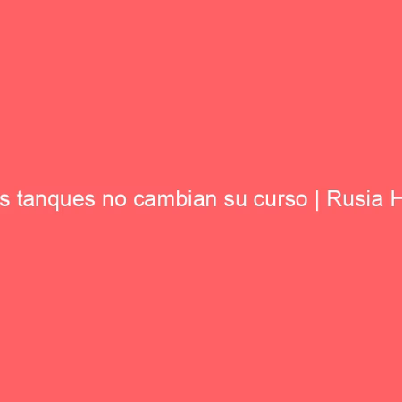 Los tanques no cambian su curso | Rusia Hoy
