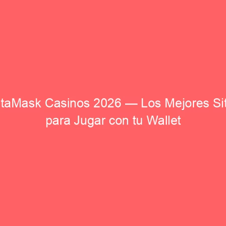 MetaMask Casinos 2026 — Los Mejores Sitios para Jugar con tu Wallet