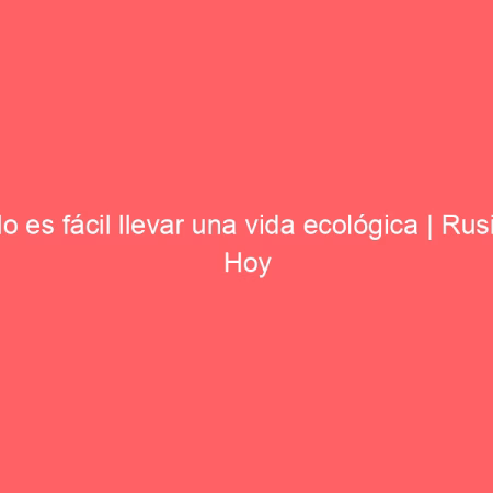 No es fácil llevar una vida ecológica | Rusia Hoy