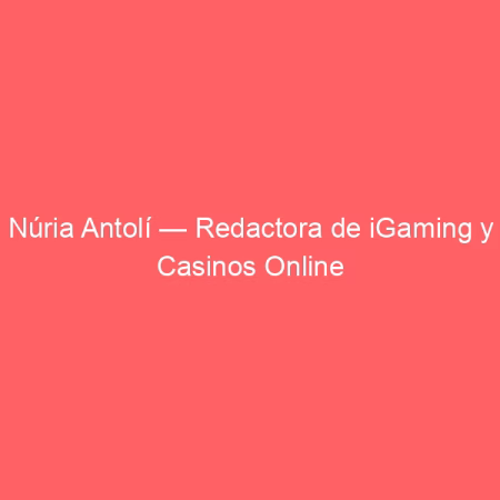 Núria Antolí — Redactora de iGaming y Casinos Online