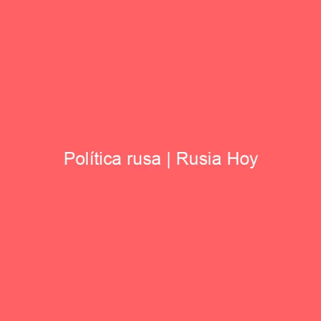 Política rusa | Rusia Hoy