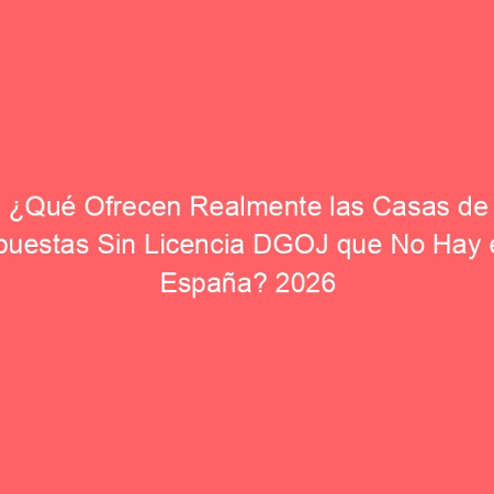 Casas de Apuestas Sin Licencia en España: Guía Honesta para No Perder tu Dinero en 2026