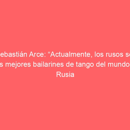 Sebastián Arce: “Actualmente, los rusos son los mejores bailarines de tango del mundo” | Rusia Hoy (América Latina)