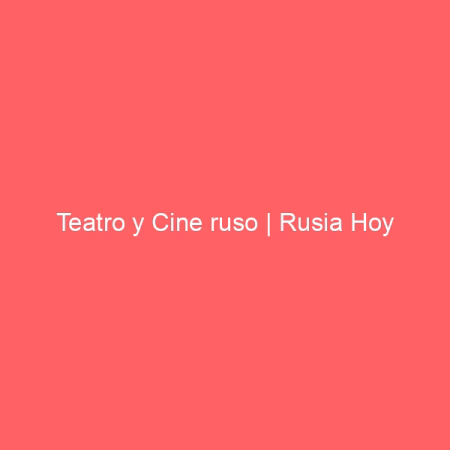 Teatro y Cine ruso | Rusia Hoy