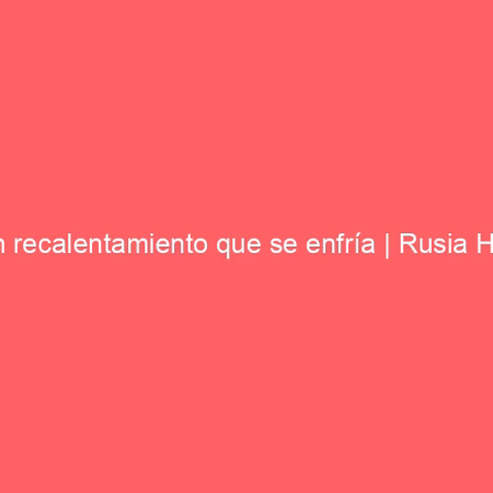 Un recalentamiento que se enfría | Rusia Hoy