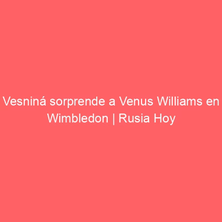 Vesniná sorprende a Venus Williams en Wimbledon | Rusia Hoy