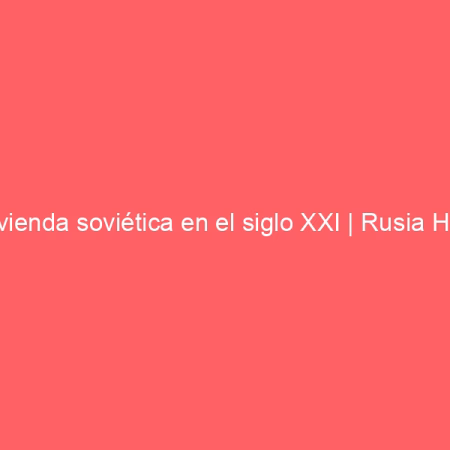 Vivienda soviética en el siglo XXI | Rusia Hoy